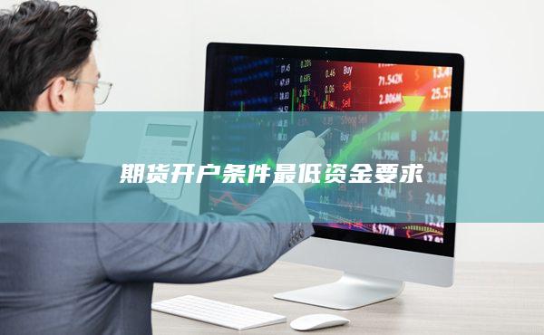 期货开户最低资金需求，全面解析与注意事项