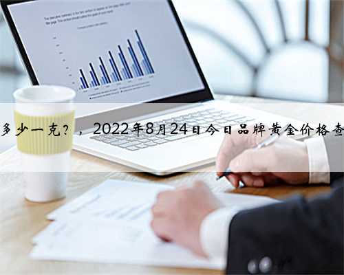 黄金一克2022今日价，市场动态与投资考量