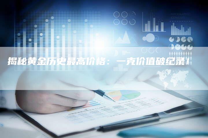 黄金，历史与未来的价格之巅——探寻黄金最高价格一克