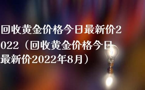 黄金回收，今日最新价2022年市场动态分析